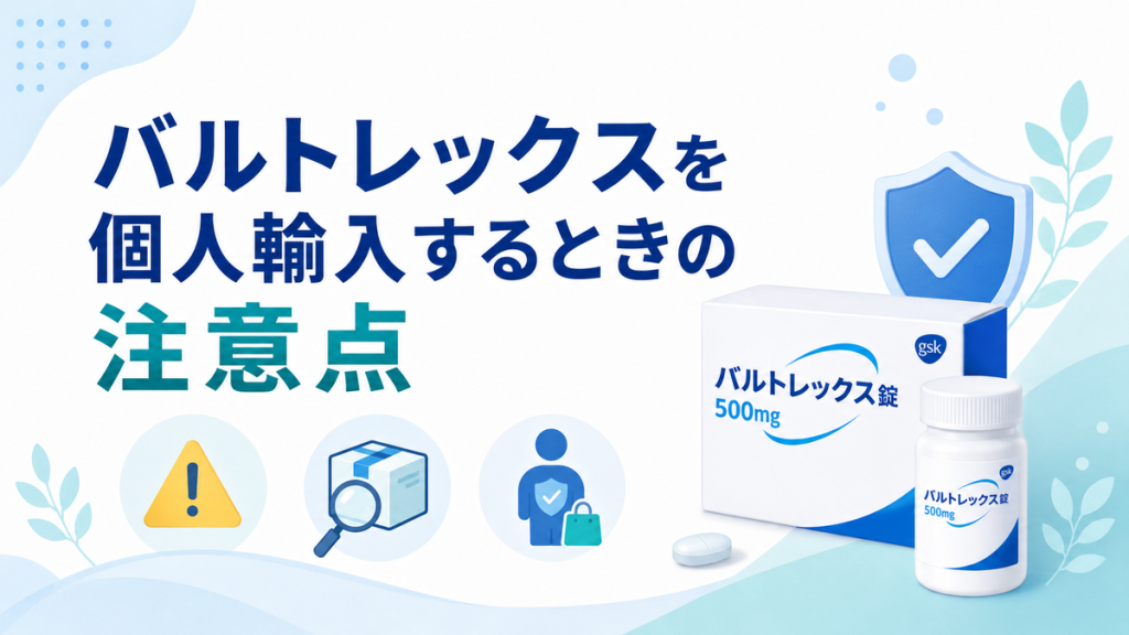 バルトレックスを個人輸入するときの注意点